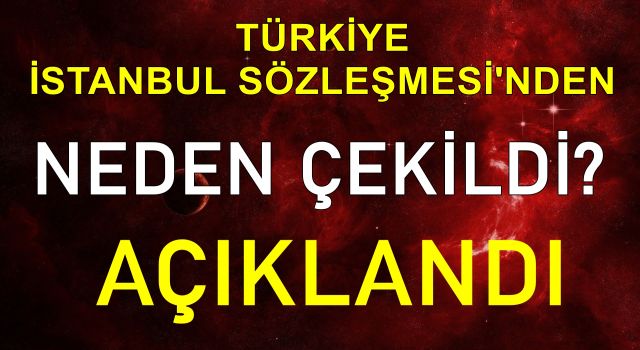 Türkiye İstanbul Sözleşmesi’nden neden çekildi? Resmen açıklandı