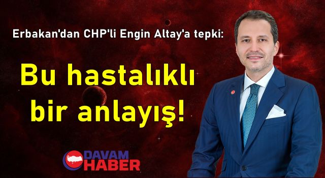 Erbakan'dan CHP'li Engin Altay'a tepki: Bu hastalıklı bir anlayış!