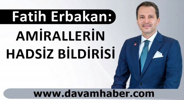 Fatih Erbakan: AMİRALLERİN HADSİZ BİLDİRİSİ