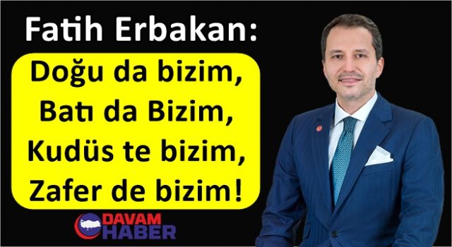 Fatih Erbakan: Doğu da bizim, Batı da Bizim, Kudüs'te bizim, Zafer de bizim!