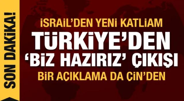 İsrail'den yeni katliam! Türkiye'den İslam dünyasına: Biz hazırız! Bir açıklama da Çin'den