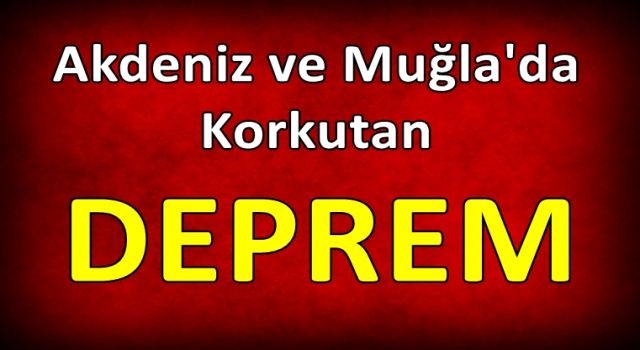 Akdeniz ve Muğla'da Korkutan Deprem