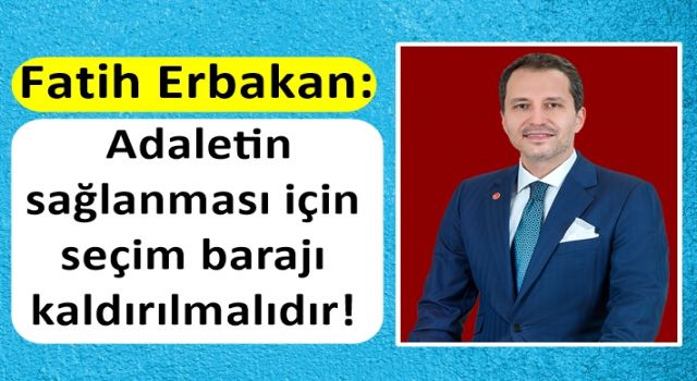 Fatih Erbakan: Adaletin sağlanması için seçim barajı kaldırılmalıdır!