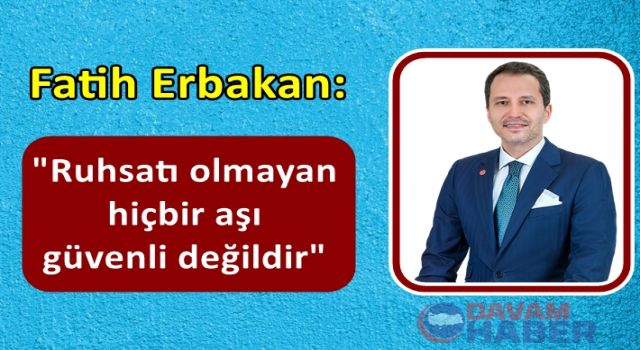 Fatih Erbakan: Ruhsatı olmayan hiçbir aşı güvenli değildir