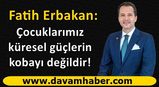 Fatih Erbakan'dan sert tepki: Çocuklarımız küresel güçlerin kobayı değildir!