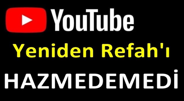 YouTube, Yeniden Refah'ın Basın Toplantısını Hazmedemedi