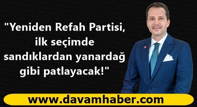 "Yeniden Refah Partisi, ilk seçimde sandıklardan yanardağ gibi patlayacak!"