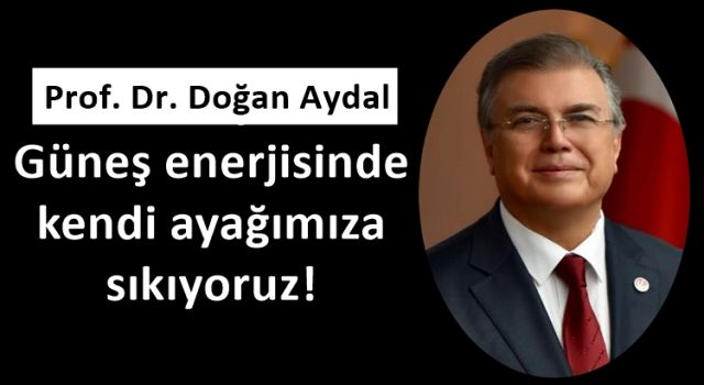 Prof. Aydal: Güneş enerjisinde kendi ayağımıza sıkıyoruz!