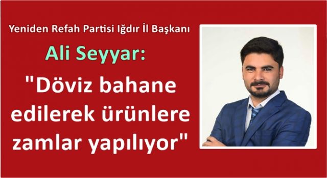 Ali Seyyar: "Döviz bahane edilerek ürünlere zamlar yapılıyor"