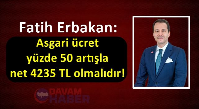 Fatih Erbakan: Asgari ücret yüzde 50 artışla net 4235 TL olmalıdır!