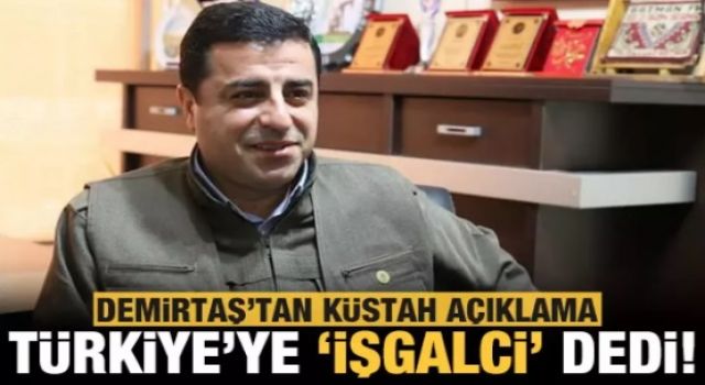 Demirtaş'tan küstah açıklama! Türkiye'ye 'işgalci' ithamında bulundu!