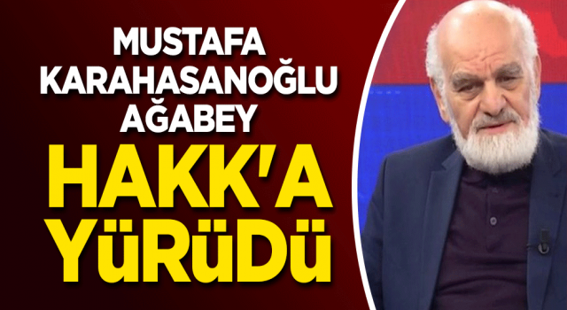 Mustafa Karahasanoğlu ağabey Hakk'a yürüdü