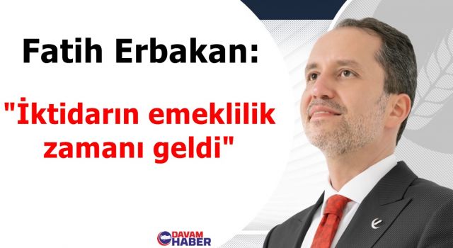 Fatih Erbakan: "İktidarın emeklilik zamanı geldi"