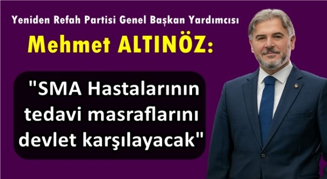 Mehmet Altınöz: "SMA Hastalarının tedavi masraflarını devlet karşılayacak"