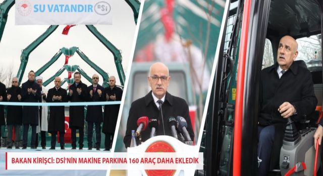 BAKAN KİRİŞCİ: DSİ'NİN MAKİNE PARKINA 160 ARAÇ DAHA EKLEDİK