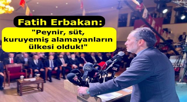 Fatih Erbakan; "Peynir, süt, kuruyemiş alamayanların ülkesi olduk!"