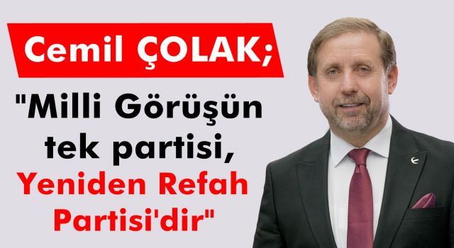 Cemil ÇOLAK; "Milli Görüşün tek partisi, Yeniden Refah Partisi'dir"