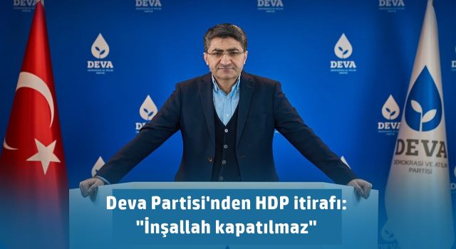 Deva Partisi'nden HDP itirafı: "İnşallah kapatılmaz"