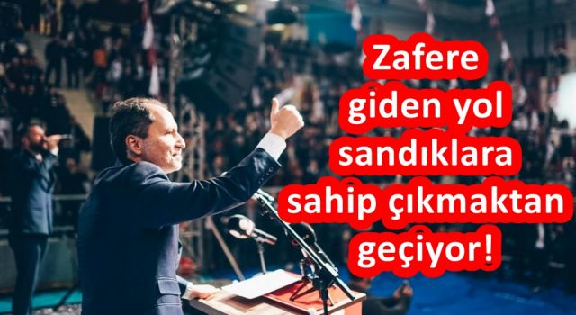 Zafere giden yol sandıklara sahip çıkmaktan geçiyor!