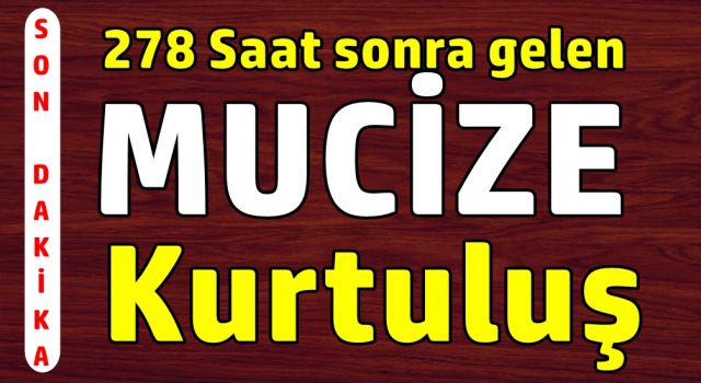 278 saat sonra gelen mucize kurtuluş