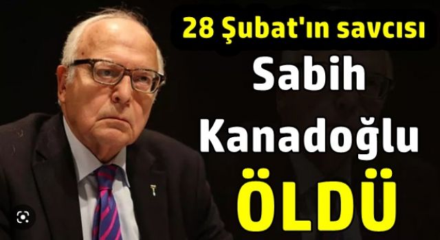 28 Şubat'ın mimarlarından Sabih Kanadoğlu 28 Şubat günü öldü