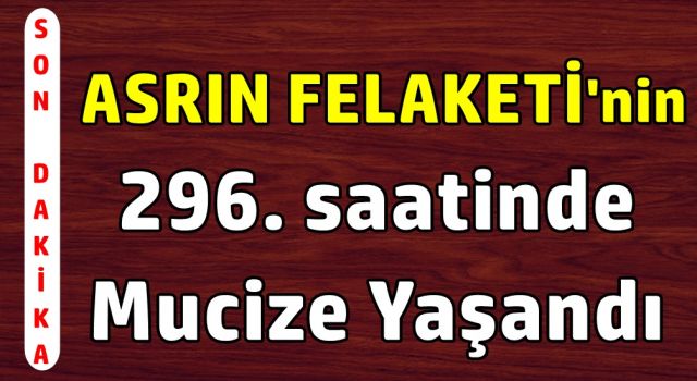 Asrın felaketin'nin 296. saatinde mucize yaşandı