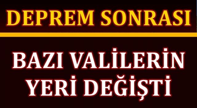 Deprem sonrası bazı valilerin yeri değişti