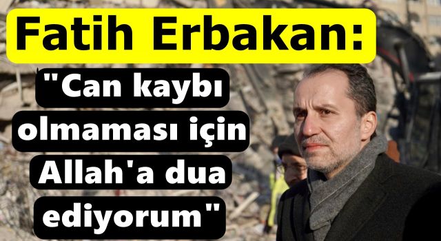 Fatih Erbakan: "Can kaybı olmaması için Allah'a dua ediyorum"