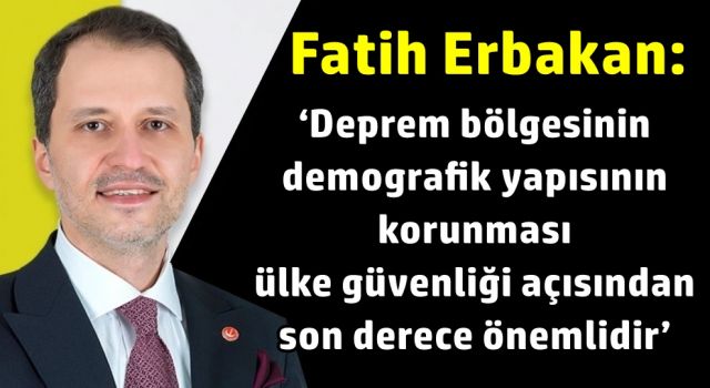 Fatih Erbakan: ‘Deprem bölgesinin demografik yapısının korunması ülke güvenliği açısından son derece önemlidir’