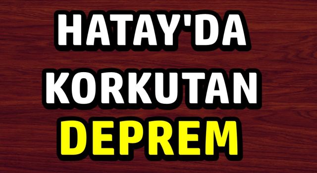 Hatay'da Korkutan Deprem