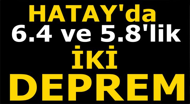 Hatay'da peş peşe şiddetli iki deprem oldu