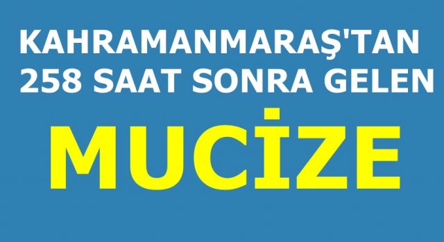 Kahramanmaraş'tan 258 saat sonra gelen mucize