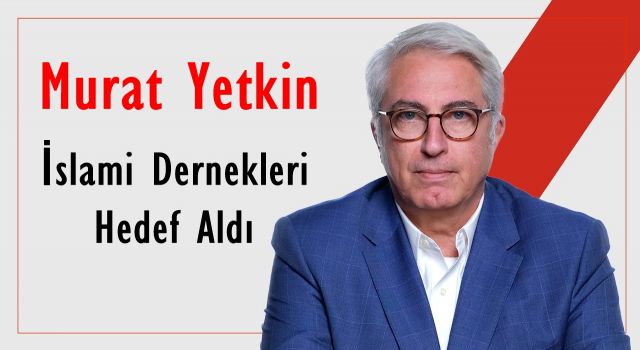 Murat Yetkin İslami Dernekleri Hedef Aldı