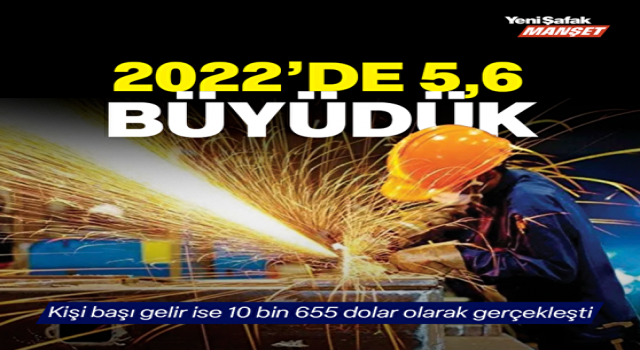 2022’de 5,6 büyüdük: Kişi başı gelir 10 bin 655 dolar