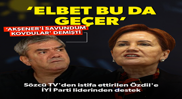 Akşener'den Sözcü gazetesinden ayrılan Yılmaz Özdil'e destek: Elbet bu da geçer