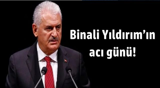 Binali Yıldırım’ın acı günü!