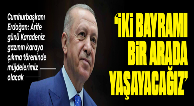 Cumhurbaşkanı Erdoğan: Arife günü Karadeniz gazının karaya çıkma töreni olacak iki bayramı bir arada yaşayacağız