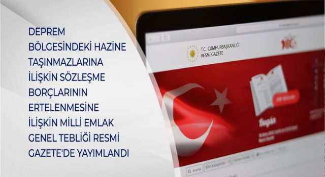 DEPREM BÖLGESİNDEKİ HAZİNE TAŞINMAZLARINA İLİŞKİN SÖZLEŞME BORÇLARININ ERTELENMESİNE İLİŞKİN MİLLİ EMLAK GENEL TEBLİĞİ RESMİ GAZETE'DE YAYIMLANDI