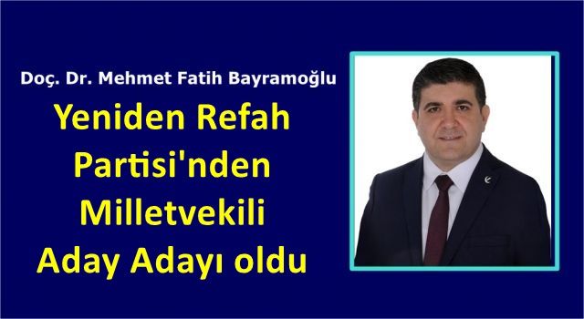 Doç. Dr. Mehmet Fatih Bayramoğlu Yeniden Refah Partisi'nden Milletvekili Aday Adayı oldu