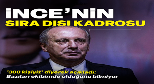 Muharrem İnce 300 kişilik kadrosu olduğunu söyledi: Bazıları ekibimde olduğunu bilmiyor