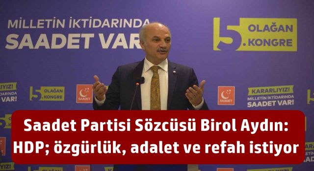 Saadet Partisi Sözcüsü Birol Aydın: HDP; özgürlük, adalet ve refah istiyor