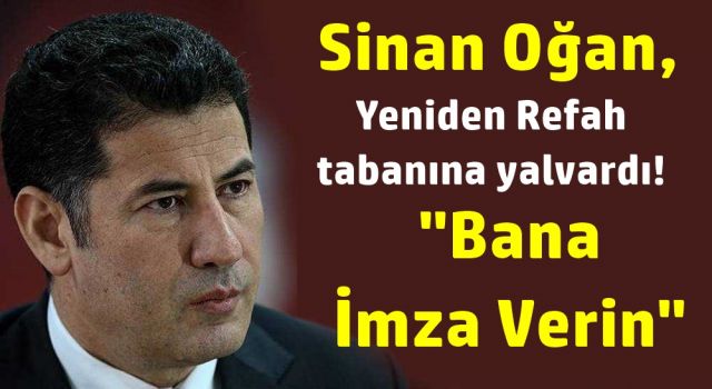 Sinan Oğan, Yeniden Refah tabanına yalvardı! ‘Bana imza atın’