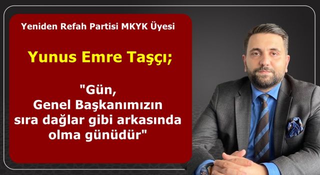 Yunus Emre Taşçı; "Gün, Genel Başkanımızın sıra dağlar gibi arkasında olma günüdür"