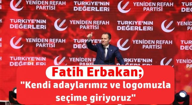 Fatih Erbakan; "Kendi adaylarımız ve logomuzla seçime giriyoruz’