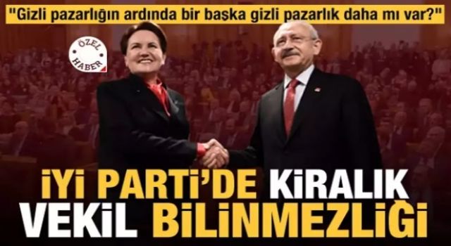 Gizli pazarlık mı var? İYİ Parti'de kiralık vekil bilinmezliği