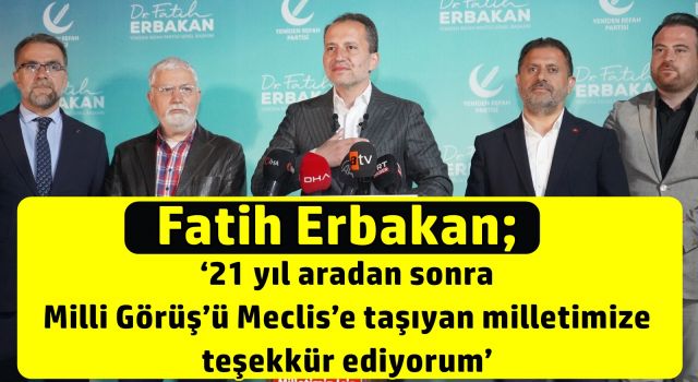 Fatih Erbakan; ‘21 yıl aradan sonra Milli Görüş’ü Meclis’e taşıyan milletimize teşekkür ediyorum’