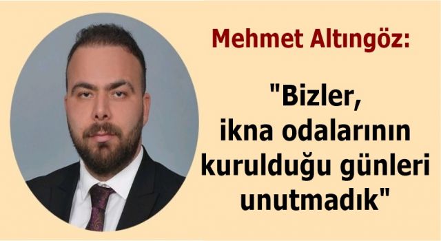 Mehmet Altıngöz; "Bizler, ikna odalarının kurulduğu günleri unutmadık"