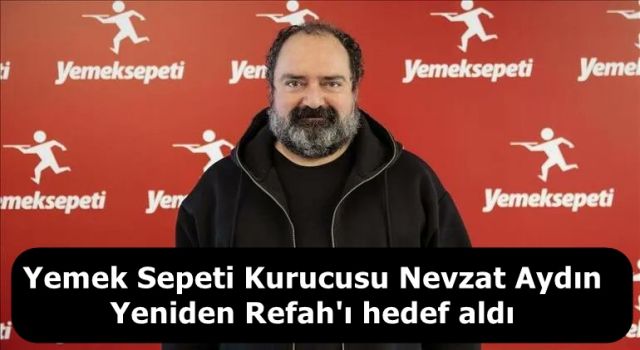 Yemek Sepeti Kurucusu Nevzat Aydın Yeniden Refah'ı hedef aldı