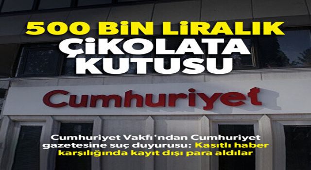 Cumhuriyet Vakfı'ndan Cumhuriyet Gazetesi hakkında suç duyurusu: Kasıtlı haber yapma karşılığında çikolata kutuları içinde para alındı