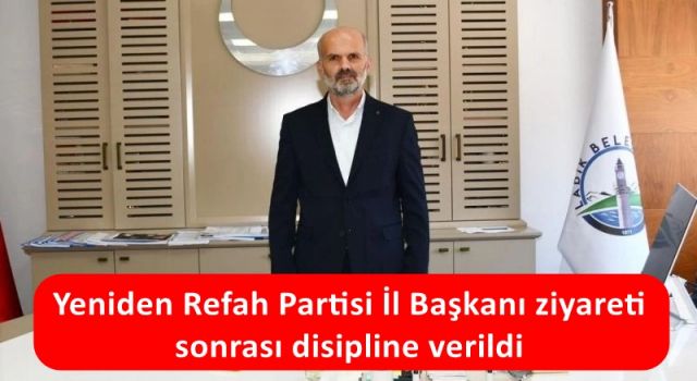 Yeniden Refah Partisi İl Başkanı ziyareti sonrası disipline verildi